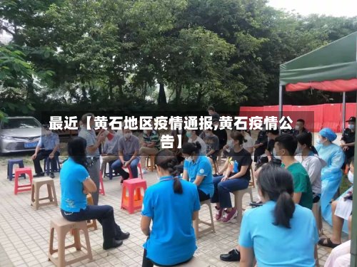 最近【黄石地区疫情通报,黄石疫情公告】
