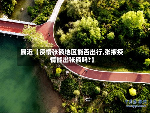 最近【疫情张掖地区能否出行,张掖疫情能出张掖吗?】