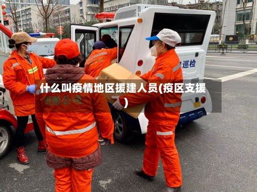什么叫疫情地区援建人员(疫区支援)