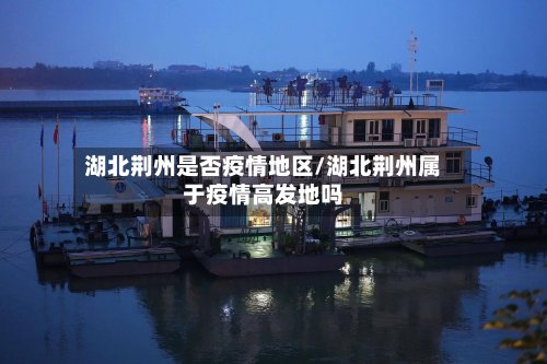 湖北荆州是否疫情地区/湖北荆州属于疫情高发地吗
