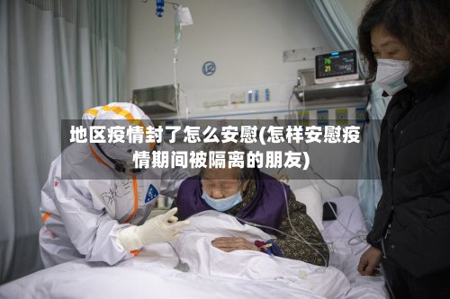 地区疫情封了怎么安慰(怎样安慰疫情期间被隔离的朋友)