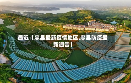 最近【忠县最新疫情地区,忠县防疫最新通告】