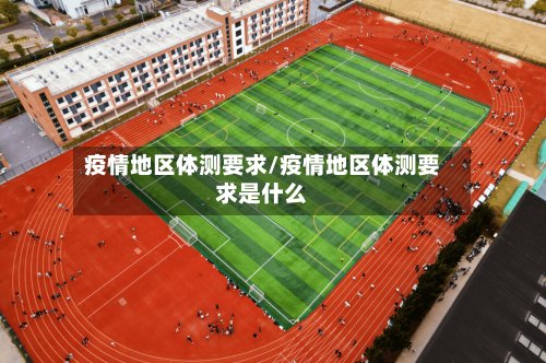 疫情地区体测要求/疫情地区体测要求是什么-第3张图片