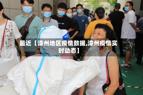 最近【漳州地区疫情数据,漳州疫情实时动态】