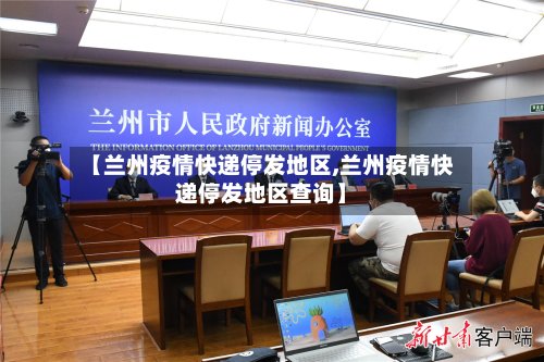 【兰州疫情快递停发地区,兰州疫情快递停发地区查询】-第3张图片