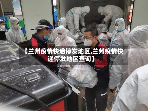 【兰州疫情快递停发地区,兰州疫情快递停发地区查询】-第2张图片