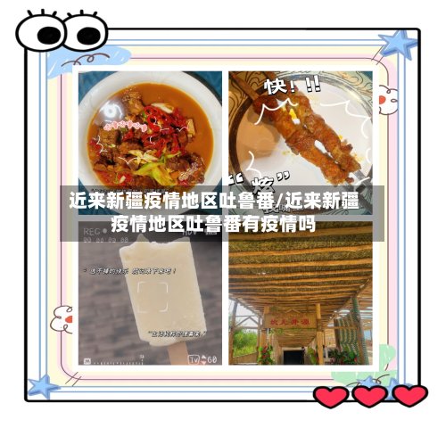 近来新疆疫情地区吐鲁番/近来新疆疫情地区吐鲁番有疫情吗-第2张图片