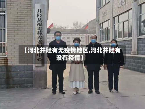 【河北井陉有无疫情地区,河北井陉有没有疫情】