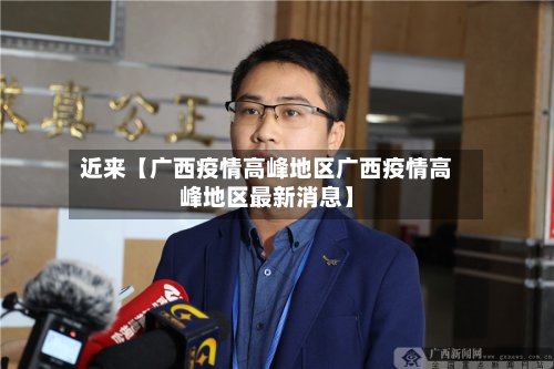 近来【广西疫情高峰地区广西疫情高峰地区最新消息】-第3张图片