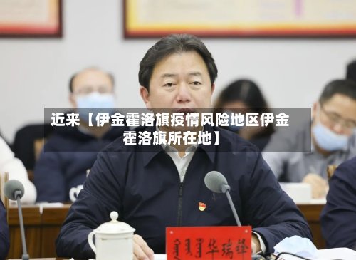 近来【伊金霍洛旗疫情风险地区伊金霍洛旗所在地】-第2张图片