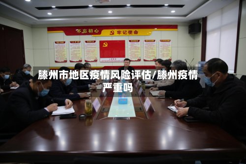 滕州市地区疫情风险评估/滕州疫情严重吗
