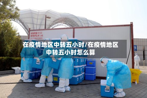 在疫情地区中转五小时/在疫情地区中转五小时怎么算-第3张图片