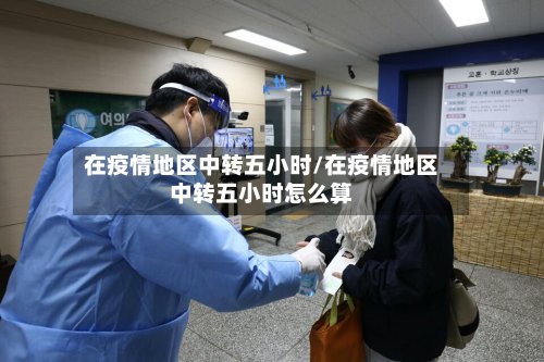 在疫情地区中转五小时/在疫情地区中转五小时怎么算-第2张图片