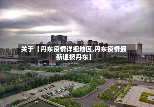 关于【丹东疫情详细地区,丹东疫情最新通报丹东】-第2张图片