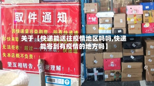 关于【快递能送往疫情地区吗吗,快递能寄到有疫情的地方吗】