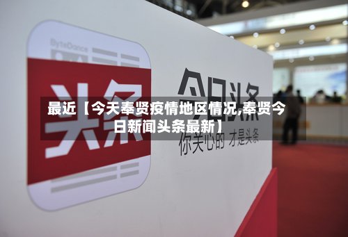 最近【今天奉贤疫情地区情况,奉贤今日新闻头条最新】-第3张图片