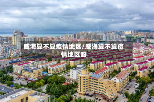 威海算不算疫情地区/威海算不算疫情地区呀-第3张图片