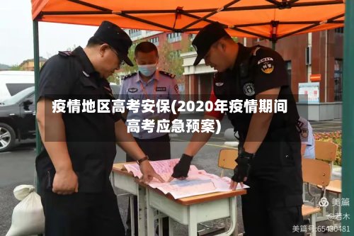 疫情地区高考安保(2020年疫情期间高考应急预案)-第3张图片