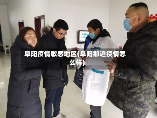 阜阳疫情敏感地区(阜阳那边疫情怎么样)-第2张图片
