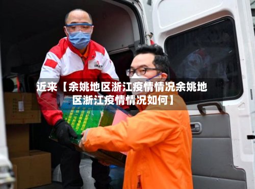 近来【余姚地区浙江疫情情况余姚地区浙江疫情情况如何】