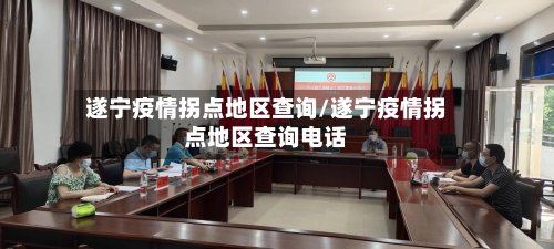 遂宁疫情拐点地区查询/遂宁疫情拐点地区查询电话