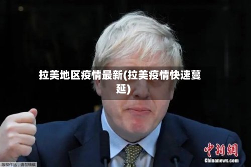 拉美地区疫情最新(拉美疫情快速蔓延)