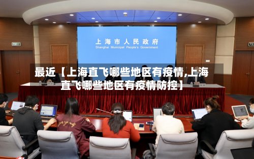 最近【上海直飞哪些地区有疫情,上海直飞哪些地区有疫情防控】