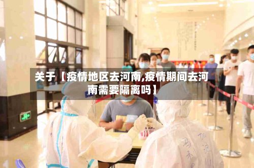 关于【疫情地区去河南,疫情期间去河南需要隔离吗】-第2张图片