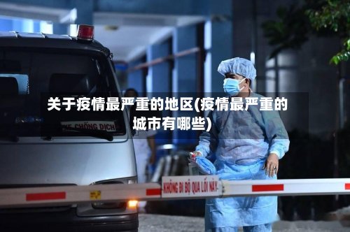 关于疫情最严重的地区(疫情最严重的城市有哪些)-第3张图片