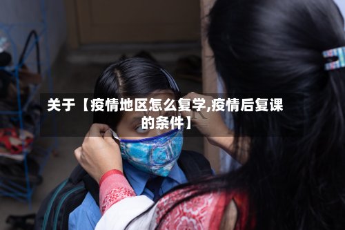 关于【疫情地区怎么复学,疫情后复课的条件】-第2张图片