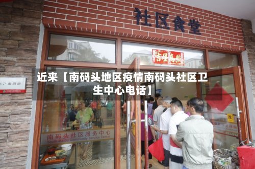 近来【南码头地区疫情南码头社区卫生中心电话】