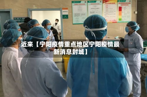 近来【宁阳疫情重点地区宁阳疫情最新消息封城】