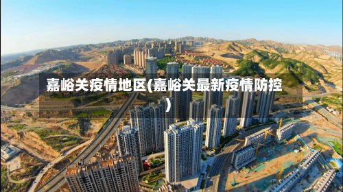 嘉峪关疫情地区(嘉峪关最新疫情防控)-第2张图片