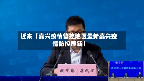 近来【嘉兴疫情管控地区最新嘉兴疫情防控最新】