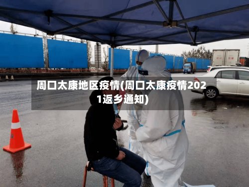 周口太康地区疫情(周口太康疫情2021返乡通知)-第3张图片