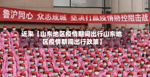 近来【山东地区疫情期间出行山东地区疫情期间出行政策】-第3张图片