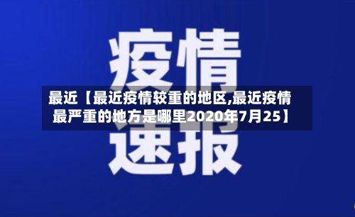 最近【最近疫情较重的地区,最近疫情最严重的地方是哪里2020年7月25】