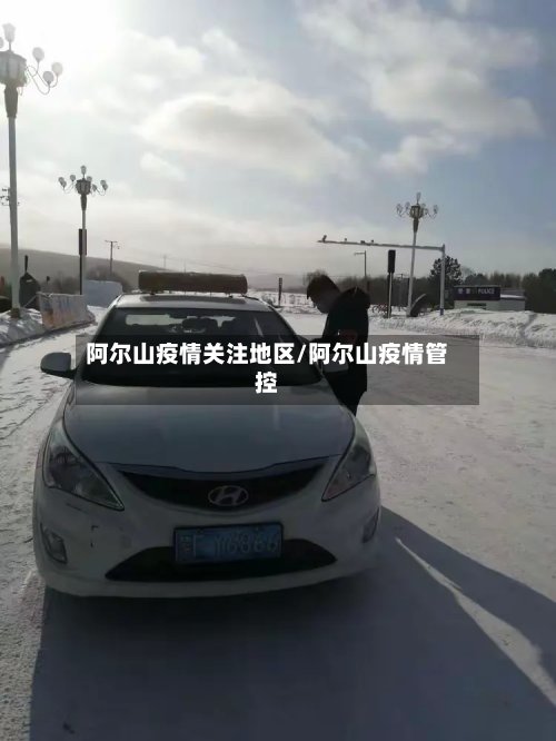 阿尔山疫情关注地区/阿尔山疫情管控-第2张图片
