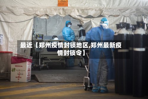 最近【郑州疫情封锁地区,郑州最新疫情封锁令】-第3张图片