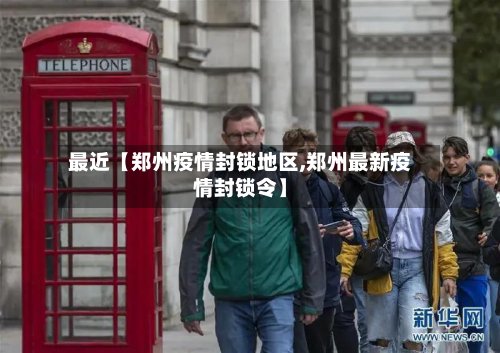 最近【郑州疫情封锁地区,郑州最新疫情封锁令】