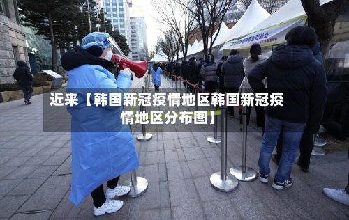 近来【韩国新冠疫情地区韩国新冠疫情地区分布图】