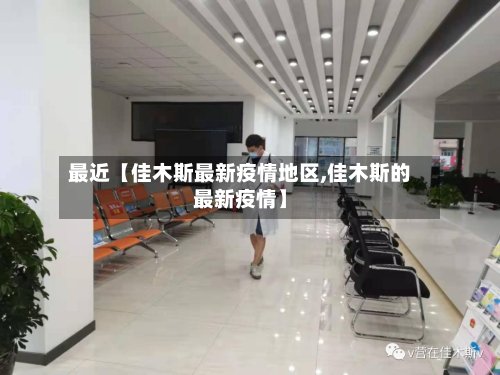 最近【佳木斯最新疫情地区,佳木斯的最新疫情】-第3张图片