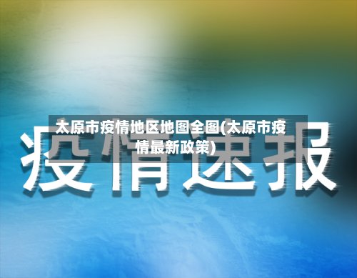 太原市疫情地区地图全图(太原市疫情最新政策)