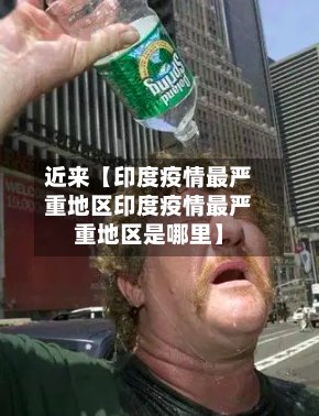 近来【印度疫情最严重地区印度疫情最严重地区是哪里】