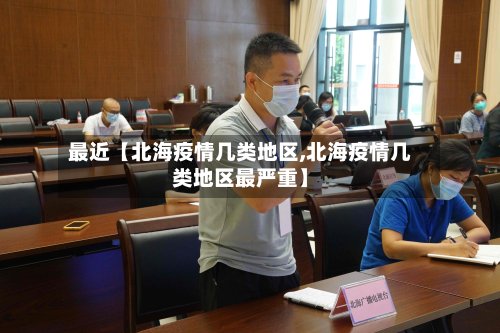 最近【北海疫情几类地区,北海疫情几类地区最严重】
