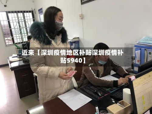 近来【深圳疫情地区补贴深圳疫情补贴5940】-第2张图片
