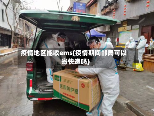 疫情地区能收ems(疫情期间邮局可以寄快递吗)-第3张图片