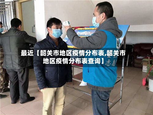 最近【韶关市地区疫情分布表,韶关市地区疫情分布表查询】-第2张图片
