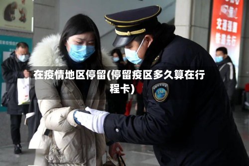 在疫情地区停留(停留疫区多久算在行程卡)-第3张图片