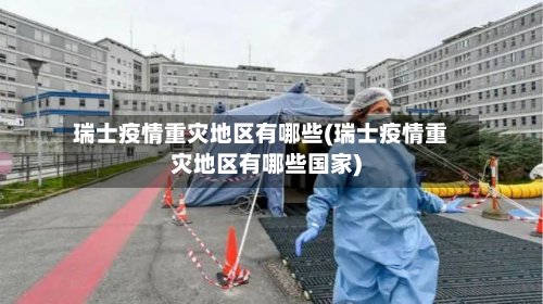 瑞士疫情重灾地区有哪些(瑞士疫情重灾地区有哪些国家)-第2张图片